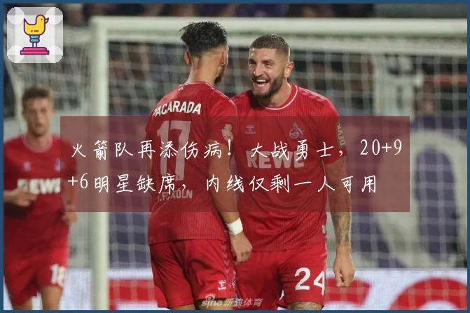 火箭队再添伤病！大战勇士，20+9+6明星缺席，内线仅剩一人可用