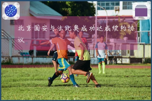 北京国安与法比奥成功达成续约协议