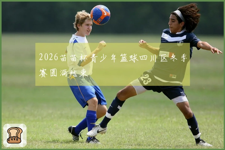 2026苗苗杯青少年篮球四川区冬季赛圆满结束
