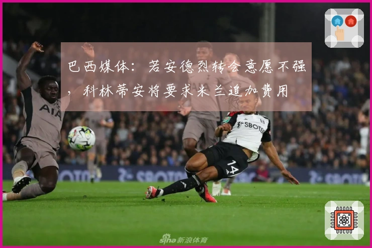 巴西媒体：若安德烈转会意愿不强，科林蒂安将要求米兰追加费用
