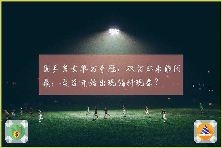 国乒男女单打夺冠，双打却未能问鼎，是否开始出现偏科现象？