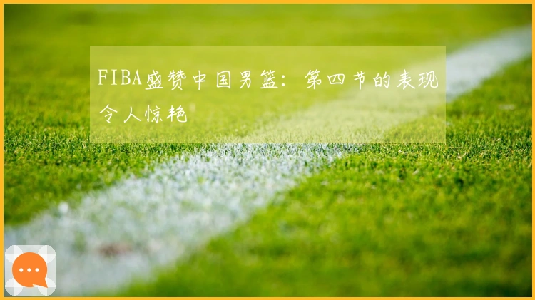 FIBA盛赞中国男篮：第四节的表现令人惊艳