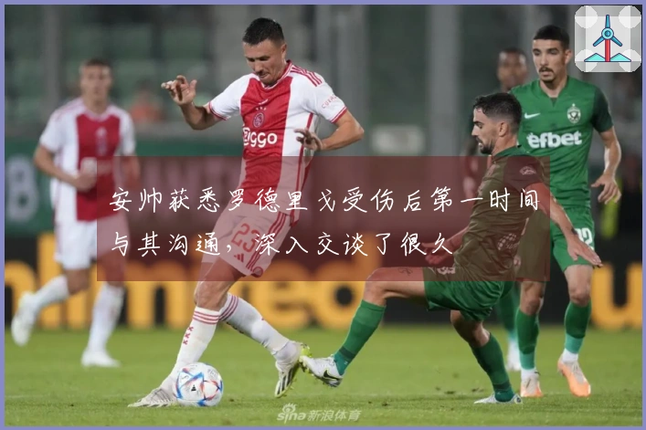 安帅获悉罗德里戈受伤后第一时间与其沟通，深入交谈了很久