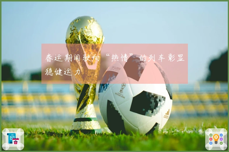 春运期间驶向“热情”的列车彰显稳健运力