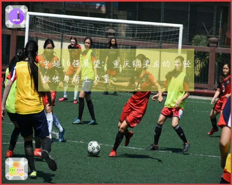 中超16强展望：重庆铜梁龙的年轻教练与新生力量