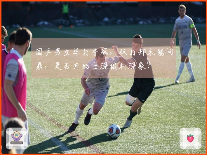 国乒男女单打夺冠，双打却未能问鼎，是否开始出现偏科现象？
