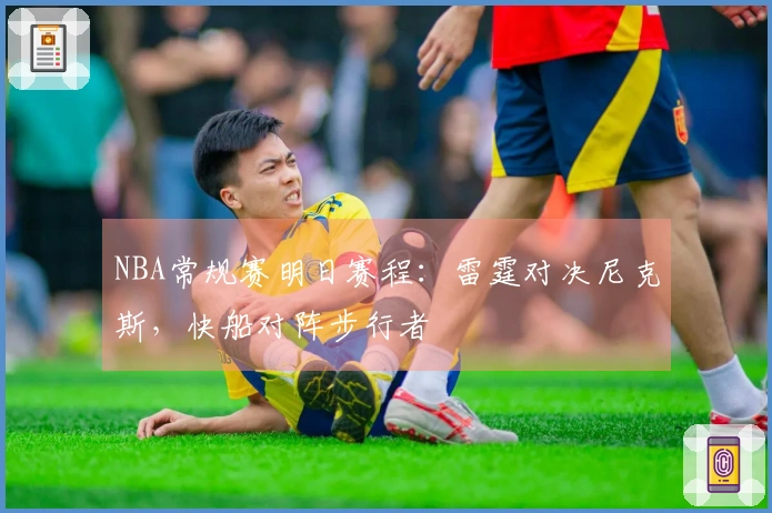 NBA常规赛明日赛程：雷霆对决尼克斯，快船对阵步行者